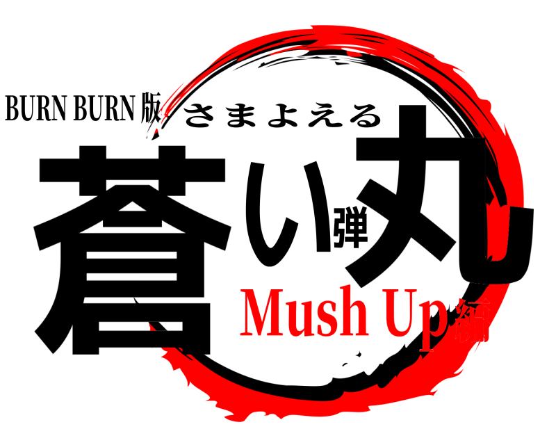 BURN BURN 版 蒼い弾丸 さまよえる Mush Up編