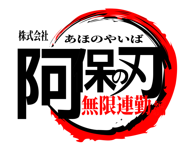 株式会社 阿保の刃 あほのやいば 無限連勤編