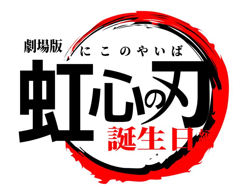劇場版 虹心の刃 にこのやいば 誕生日編