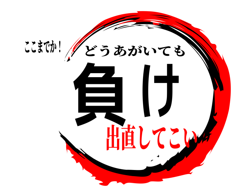 ここまでか！ 負け どうあがいても 出直してこい