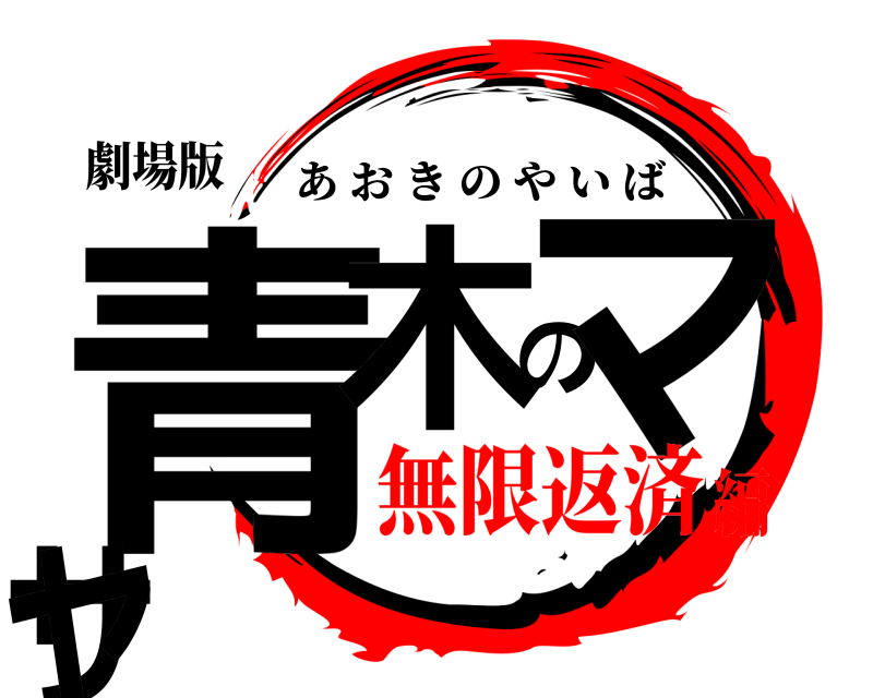 劇場版 青木のマサヤ あおきのやいば 無限返済編