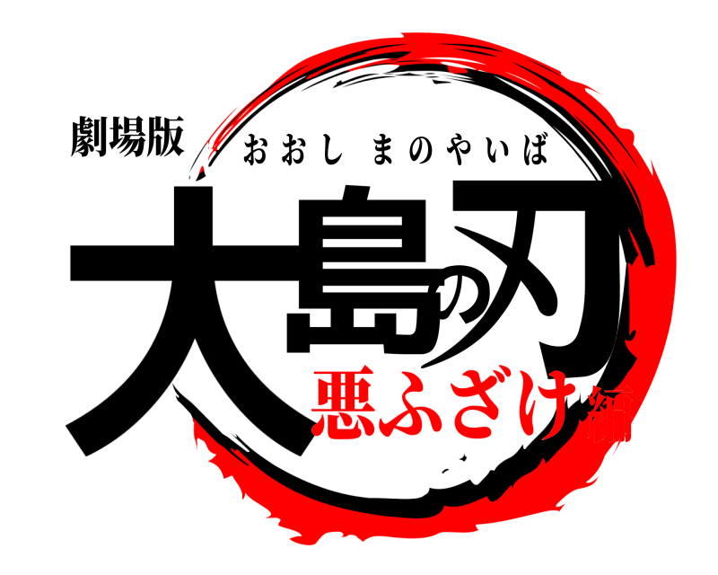 劇場版 大島の刃 おおしまのやいば 悪ふざけ編