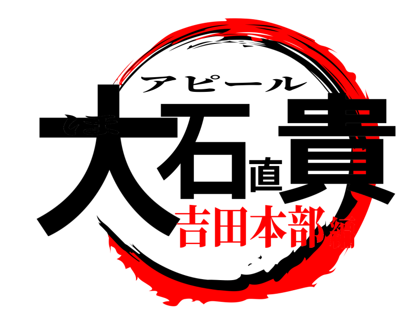ほ 大石直貴 アピール 吉田本部編