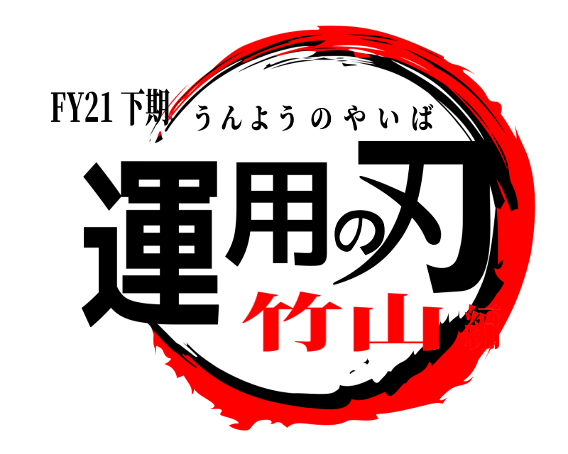 FY21 下期 運用の刃 うんようのやいば 竹山編
