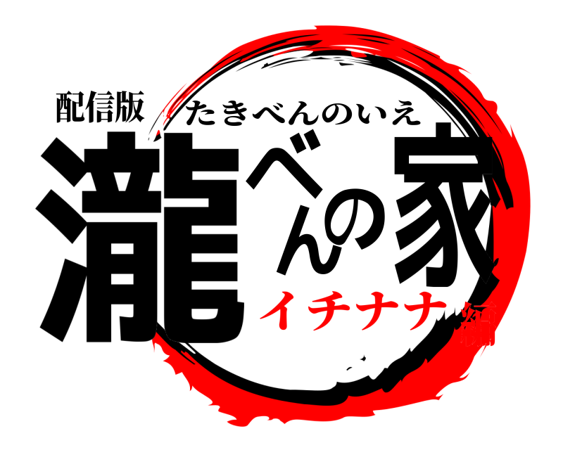配信版 瀧べんの家 たきべんのいえ イチナナ編