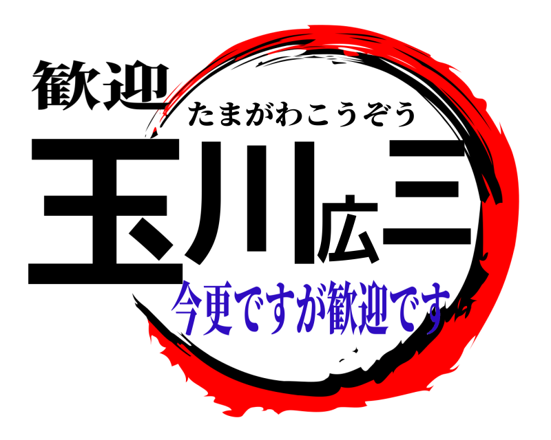 歓迎 玉川 広三 たまがわこうぞう 今更ですが歓迎です