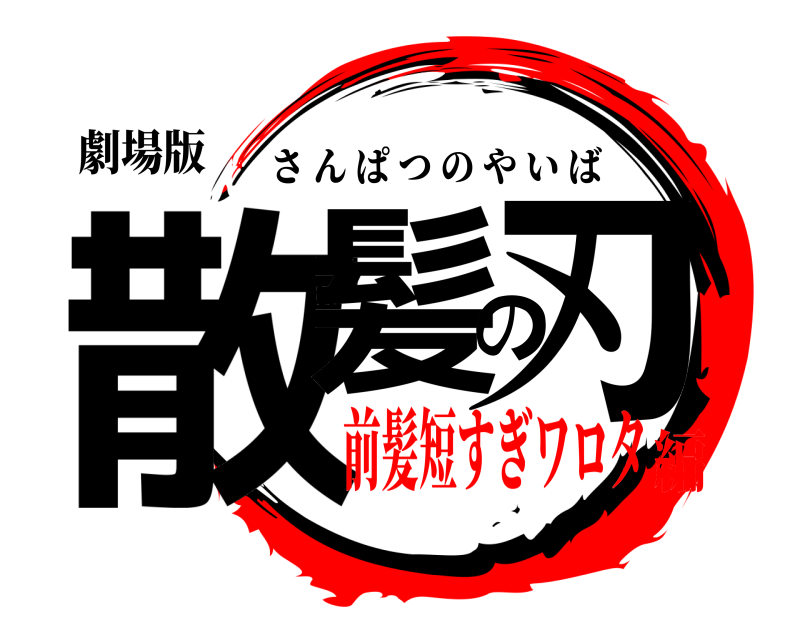 劇場版 散髪の刃 さんぱつのやいば 前髪短すぎワロタ編