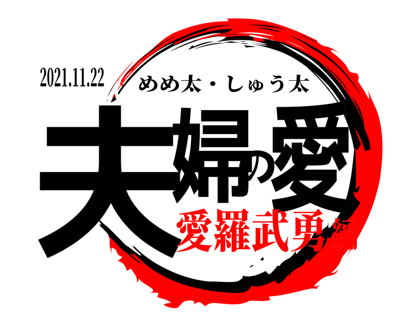 2021.11.22 夫婦の愛 めめ太・しゅう太 愛羅武勇編