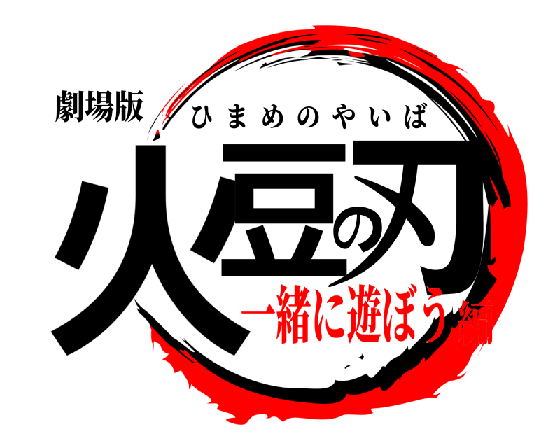 劇場版 火豆の刃 ひまめのやいば 一緒に遊ぼう編