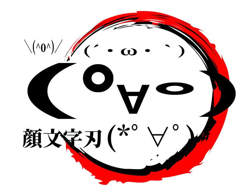 ＼(^o^)／ (ﾟ∀｡) (´・ω・｀) (*ﾟ∀ﾟ)顔文字刃