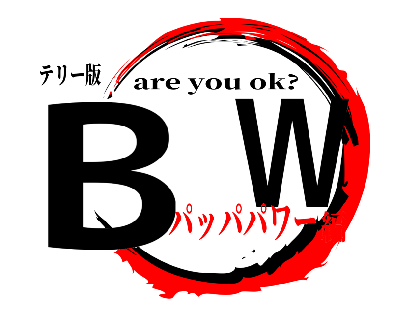テリー版 B  W are you ok? パッパパワー編