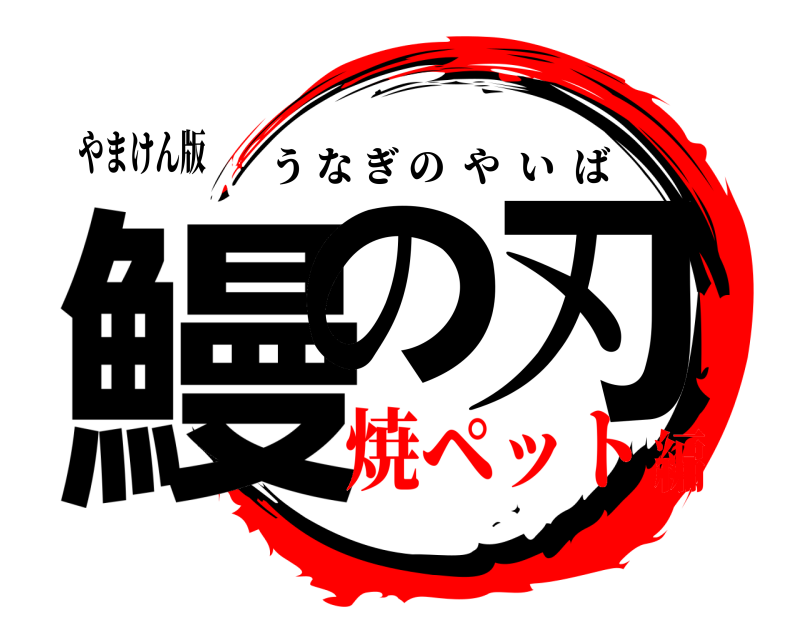 やまけん版 鰻の 刃 うなぎのやいば 焼ペット編