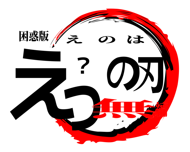 困惑版 えっ？ の 刃 えのは 無編