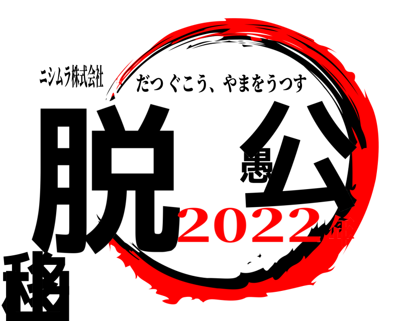 ニシムラ株式会社 脱 愚公移山 だつぐこう、やまをうつす 2022年