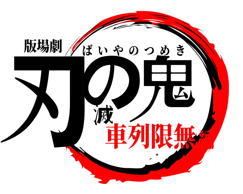 版場劇 刃の滅鬼 ばいやのつめき 車列限無編