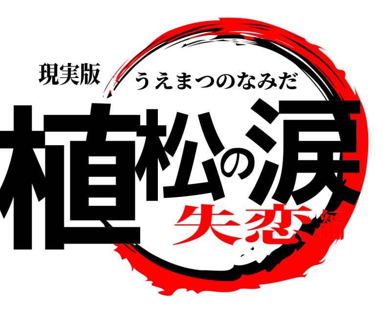 現実版 植松の涙 うえまつのなみだ 失恋編