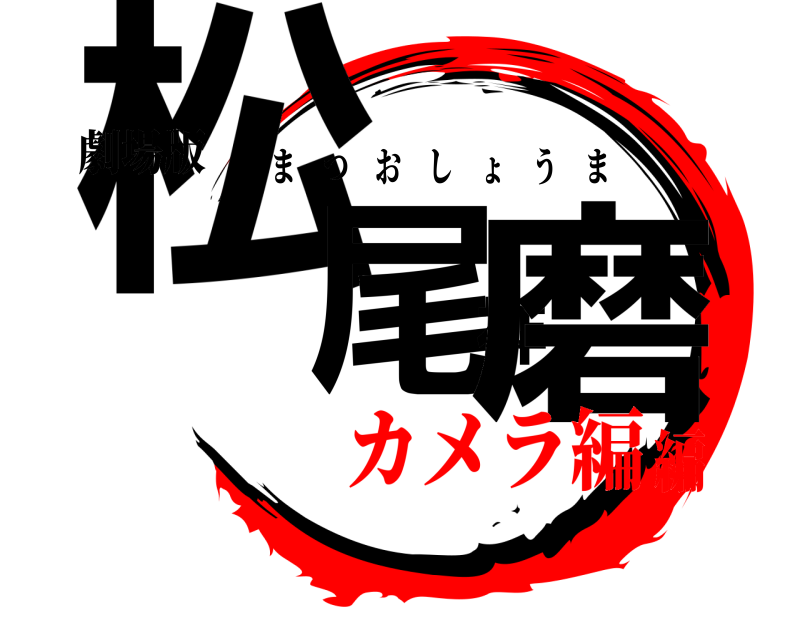 劇場版 松尾祥磨 まつおしょうま カメラ編編