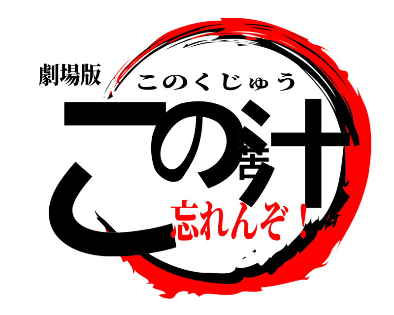 劇場版 この苦汁 このくじゅう 忘れんぞ！
