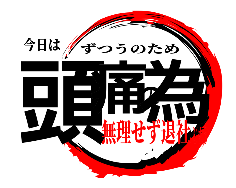 今日は 頭痛の為 ずつうのため 無理せず退社します