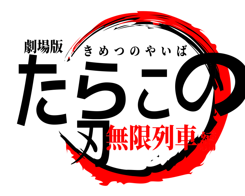 劇場版 たらこの刃 きめつのやいば 無限列車編