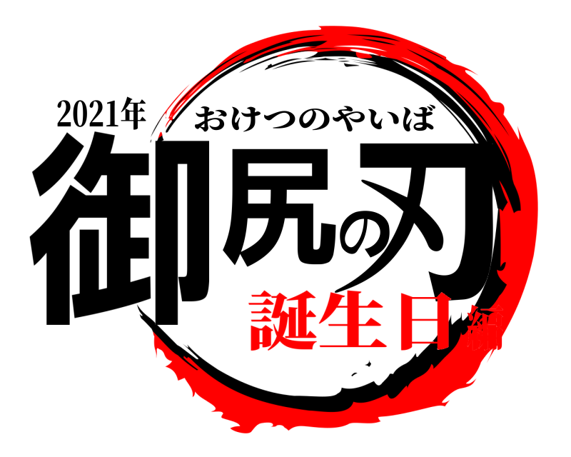 2021年 御尻の刃 おけつのやいば 誕生日編