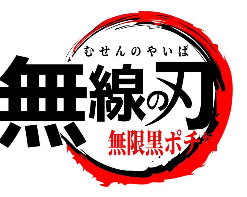  無線の刃 むせんのやいば 無限黒ポチ編