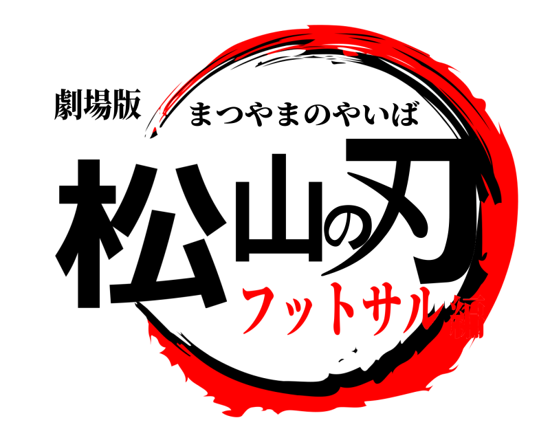 劇場版 松山の刃 まつやまのやいば フットサル編