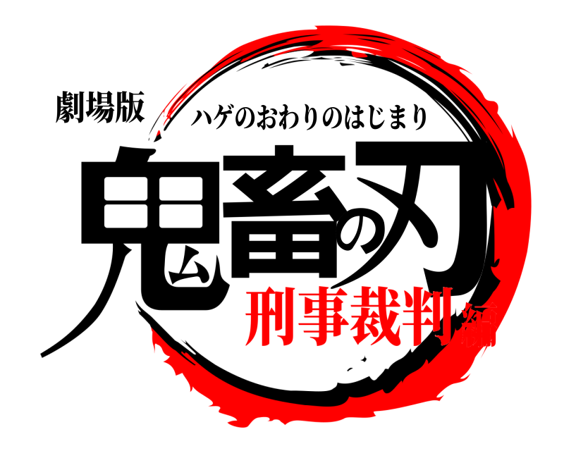 劇場版 鬼畜の刃 ハゲのおわりのはじまり 刑事裁判編