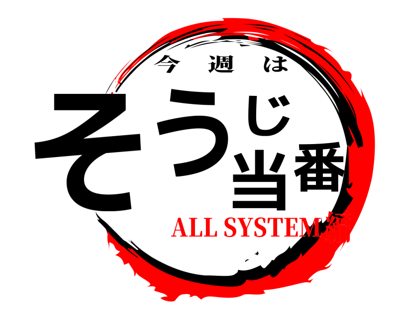  そう じ 当番 今週は ALL SYSTEM編