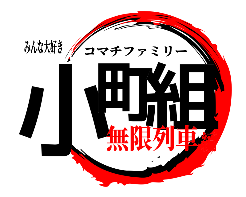 みんな大好き 小町 組 コマチファミリー 無限列車編