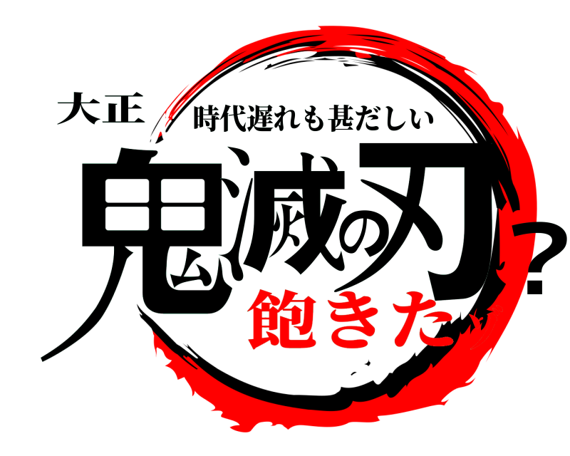 大正 鬼滅の刃？ 時代遅れも甚だしい 飽きたゾ