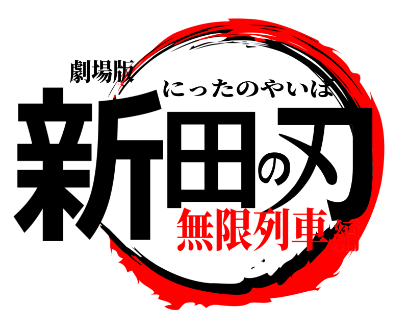 劇場版 新田の刃 にったのやいば 無限列車編