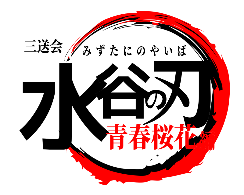 三送会 水谷の刃 みずたにのやいば 青春桜花編
