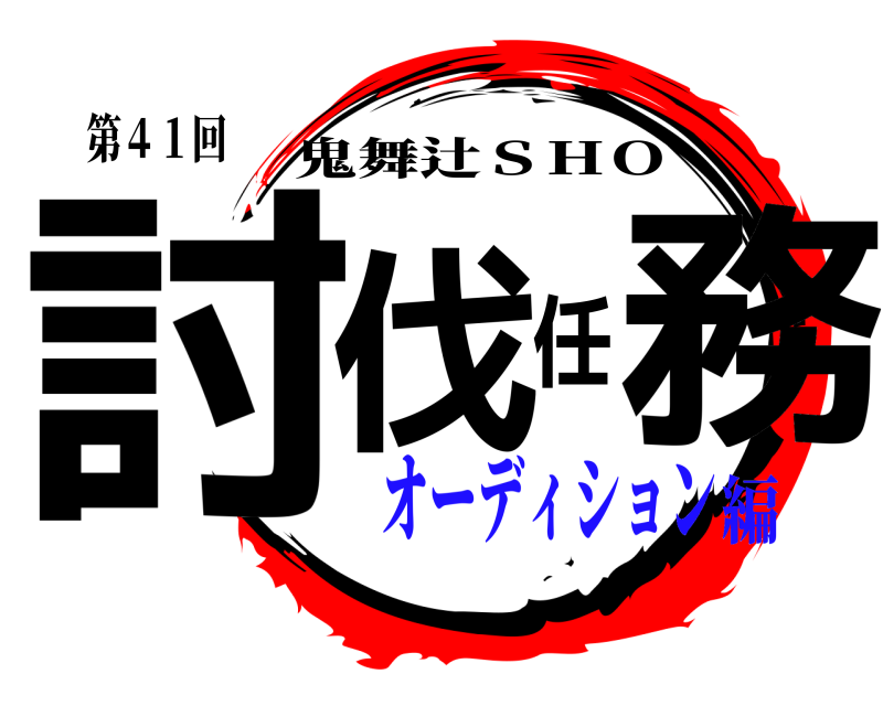 第４１回 討伐任務 鬼舞辻ＳＨＯ オーディション編