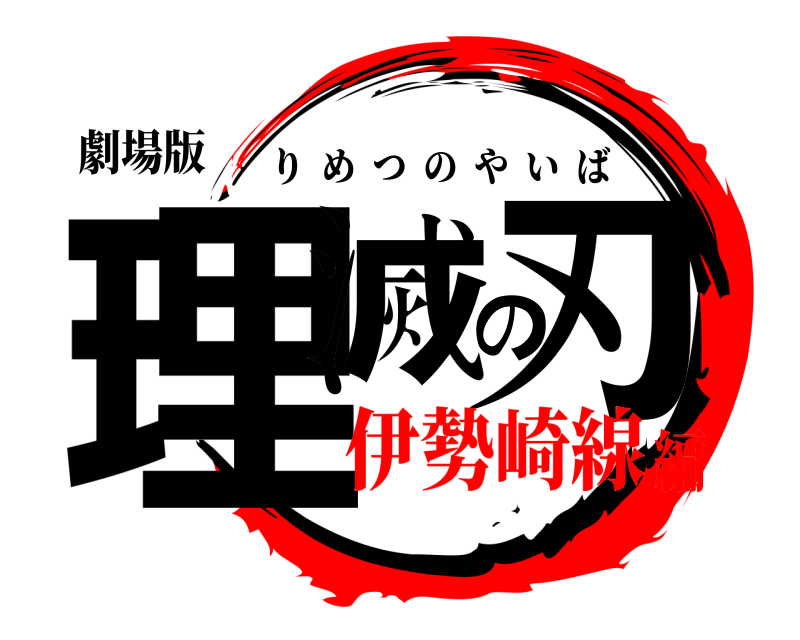 劇場版 理滅の刃 りめつのやいば 伊勢崎線編