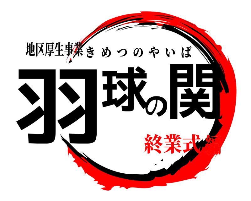 地区厚生事業 羽球の関 きめつのやいば 終業式編