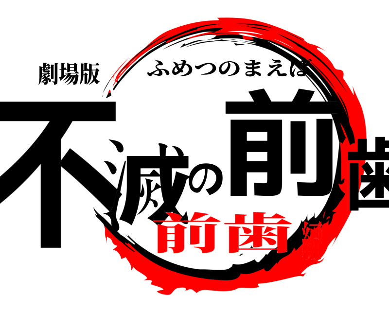 劇場版 不滅の前歯 ふめつのまえば 前歯編