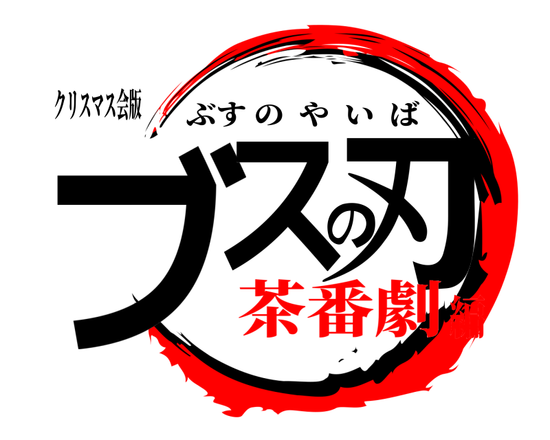 クリスマス会版 ブスの刃 ぶすのやいば 茶番劇編