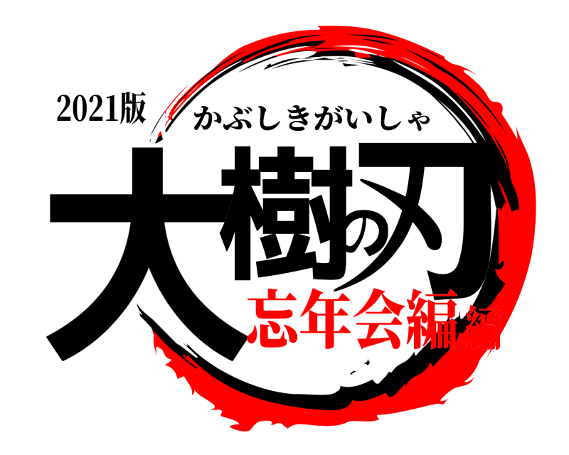 2021版 大樹の刃 かぶしきがいしゃ 忘年会編編