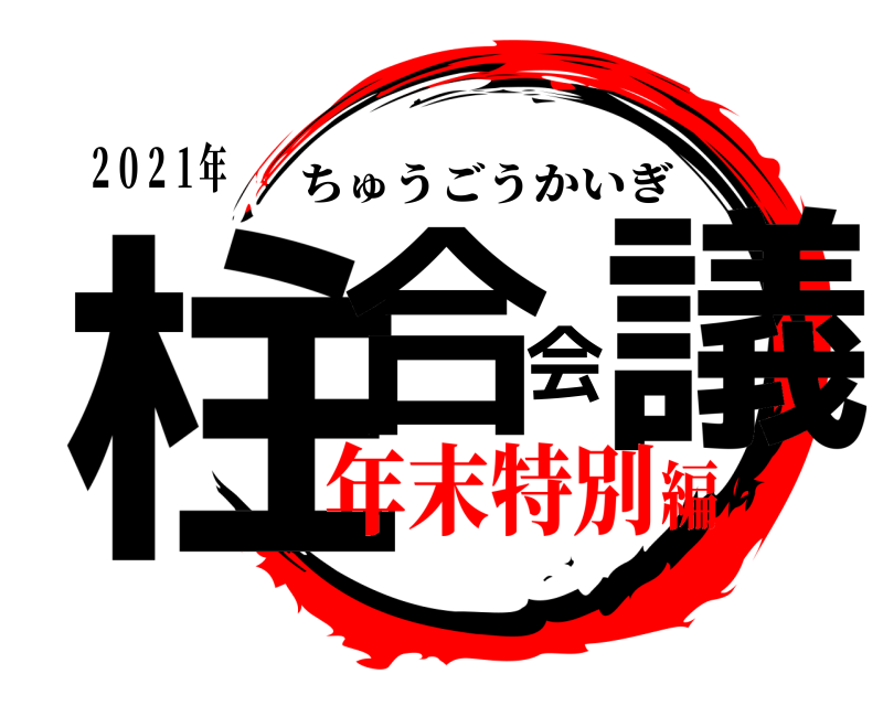 ２０２１年 柱合会議 ちゅうごうかいぎ 年末特別編