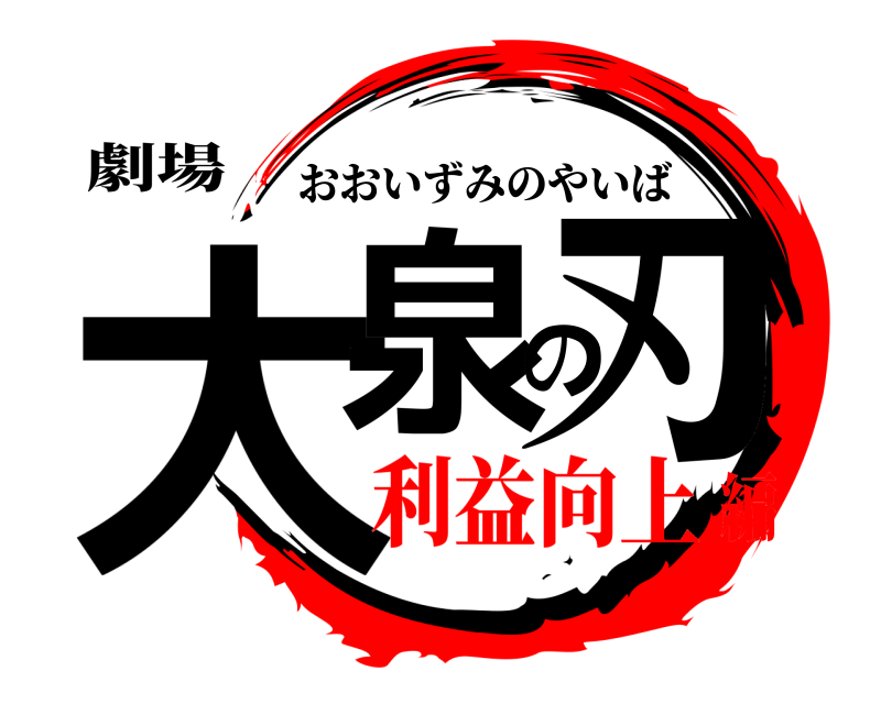劇場 大泉の刃 おおいずみのやいば 利益向上編