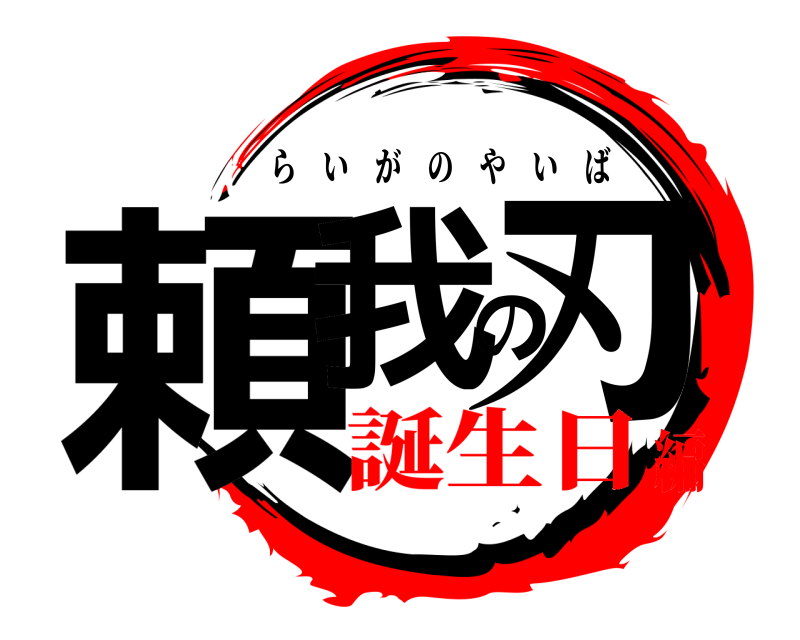  頼我の刃 らいがのやいば 誕生日編
