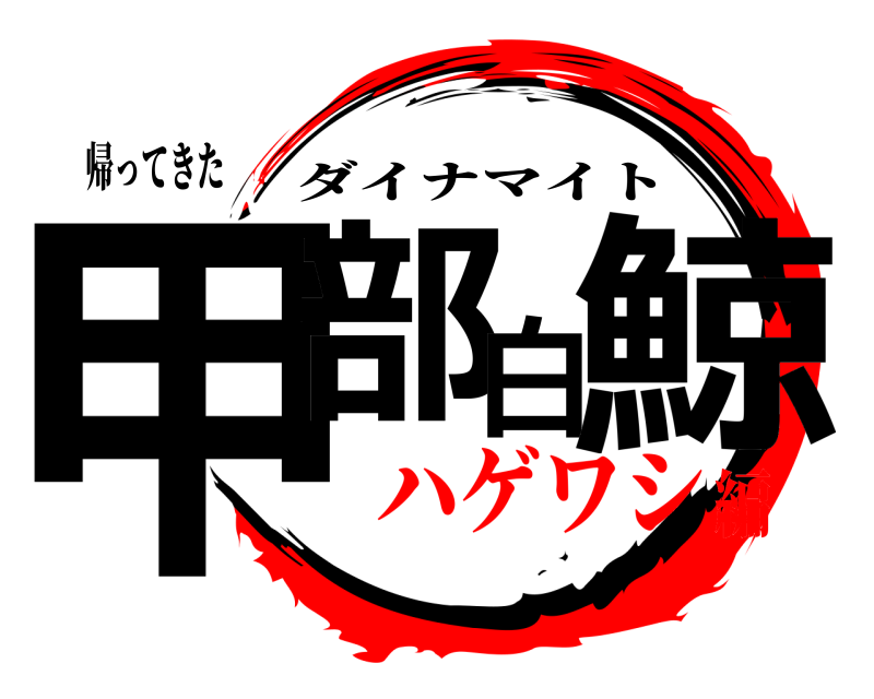 帰ってきた 甲部白鯨 ダイナマイト ハゲワシ編