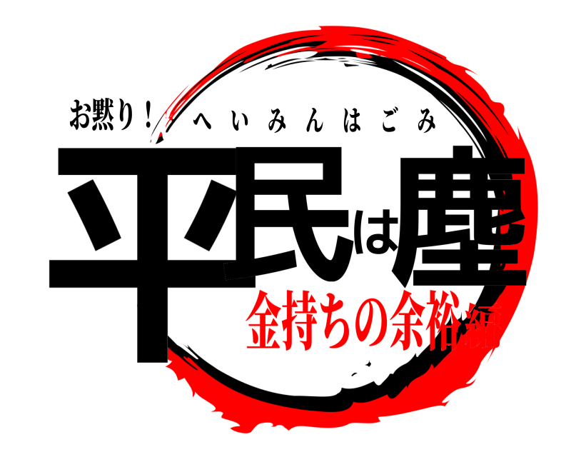 お黙り！ 平民は塵 へいみんはごみ 金持ちの余裕編