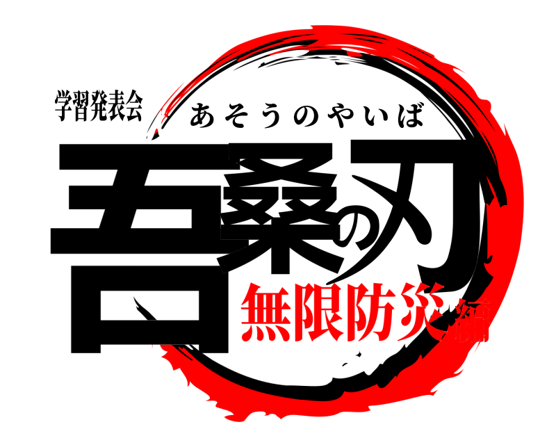 学習発表会 吾桑の刃 あそうのやいば 無限防災編