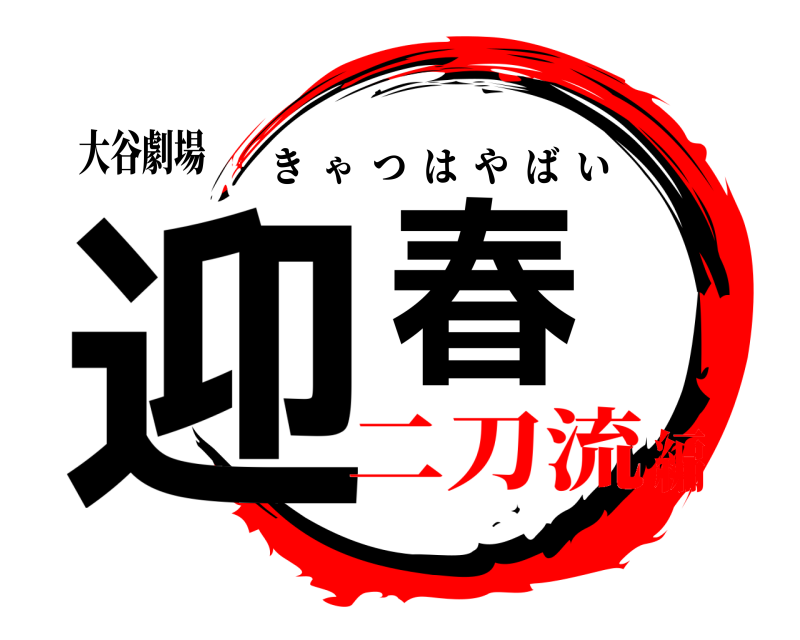 大谷劇場 迎春 きゃつはやばい 二刀流編