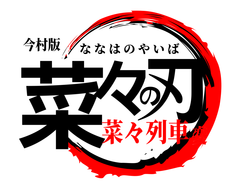 今村版 菜々の刃 ななはのやいば 菜々列車変
