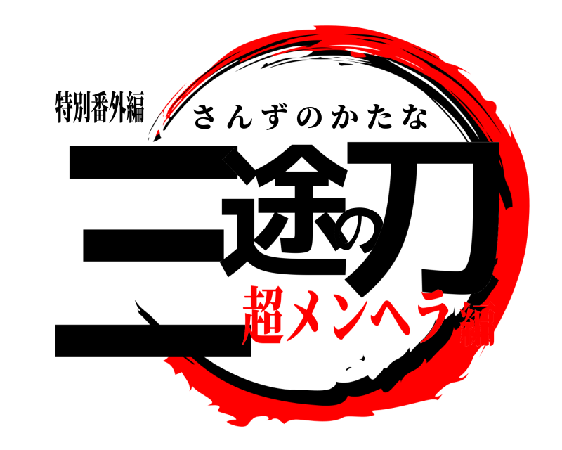特別番外編 三途の刀 さんずのかたな 超メンヘラ編