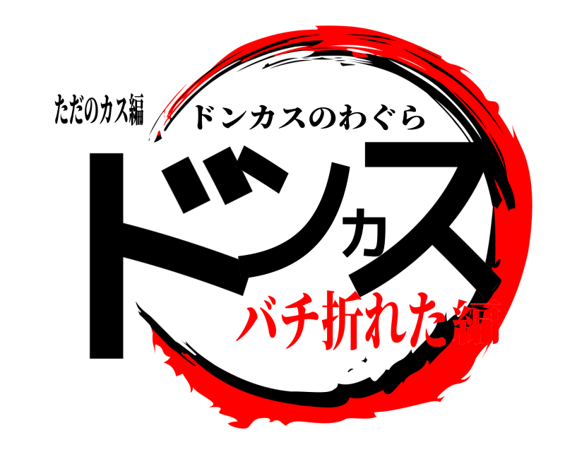 ただのカス編 ドンカス ドンカスのわぐら バチ折れた編