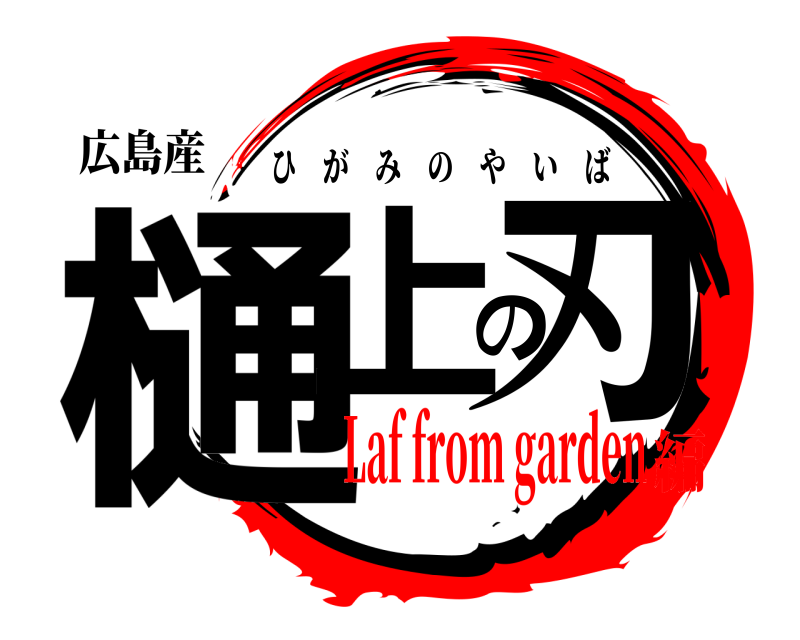 広島産 樋上の刃 ひがみのやいば Laf from garden編